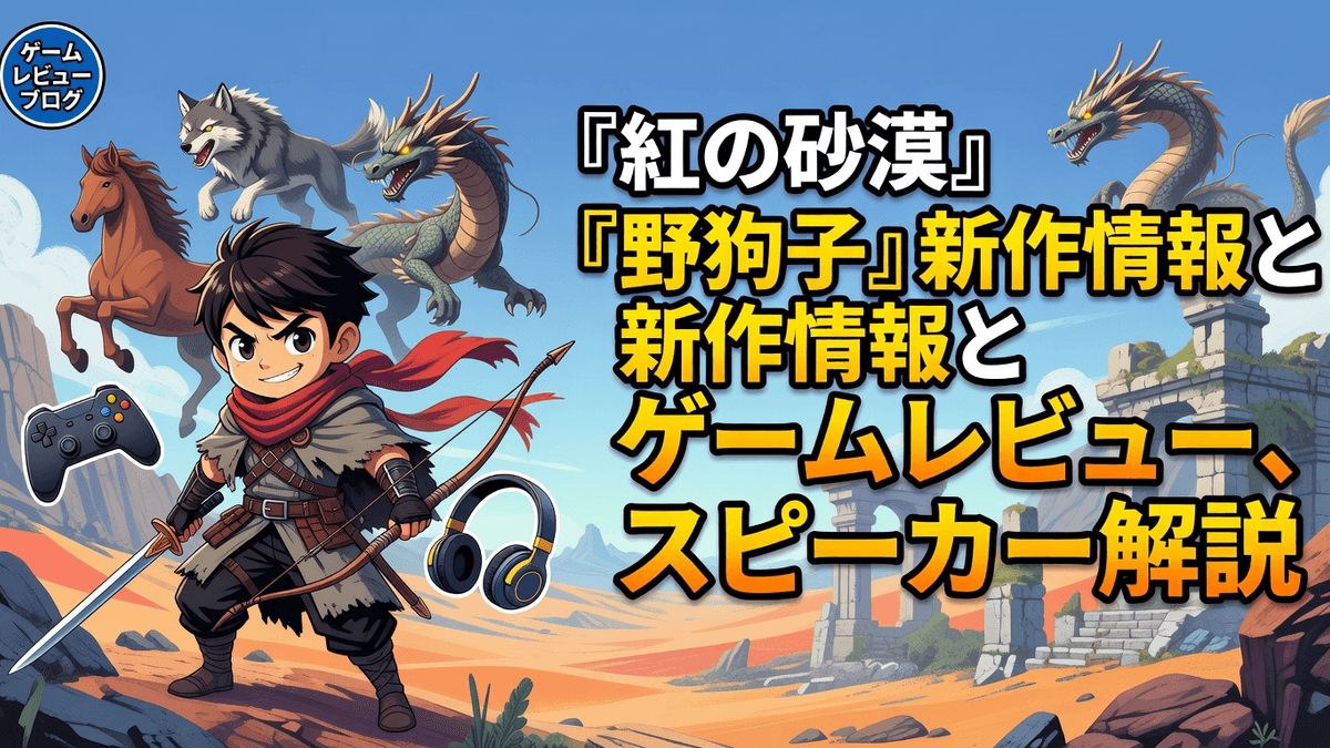『紅の砂漠』『野狗子』新作情報とゲームレビュー、スピーカー解説