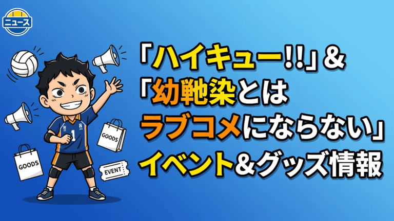 「ハイキュー!!」＆「幼馴染とはラブコメにならない」 イベント＆グッズ情報