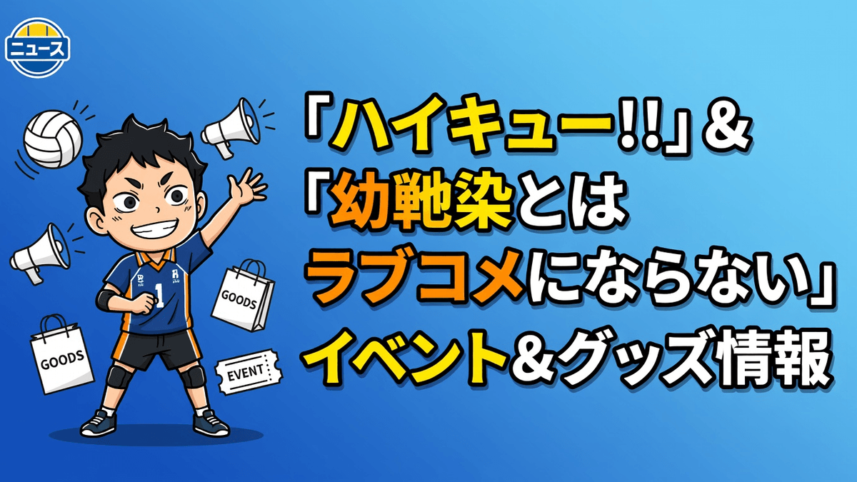 「ハイキュー!!」＆「幼馴染とはラブコメにならない」 イベント＆グッズ情報