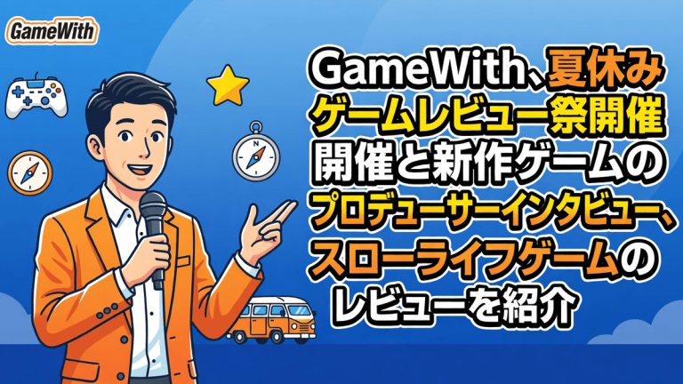 GameWith、夏休みゲームレビュー祭開催と新作ゲームのプロデューサーインタビュー、スローライフゲームのレビューを紹介