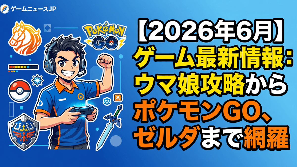 【2026年6月】ゲーム最新情報：ウマ娘攻略からポケモンGO、ゼルダまで網羅