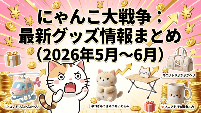にゃんこ大戦争：最新グッズ情報まとめ（2026年5月～6月）