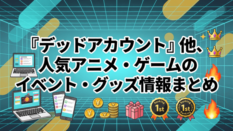 『デッドアカウント』他、人気アニメ・ゲームのイベント・グッズ情報まとめ